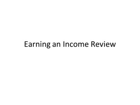 Earning an Income Review. Hours worked Joe starts work at 2:15 PM, and he gets off work at 6:20 PM. He has no break. How long did he work? – 2:15 to 6:15.