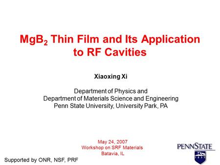 MgB 2 Thin Film and Its Application to RF Cavities Xiaoxing Xi Department of Physics and Department of Materials Science and Engineering Penn State University,