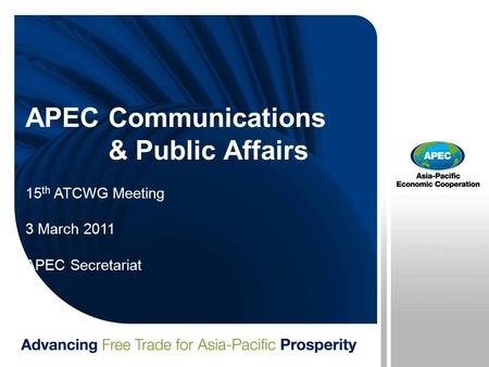 APEC Communications & Public Affairs 15 th ATCWG Meeting 3 March 2011 APEC Secretariat.