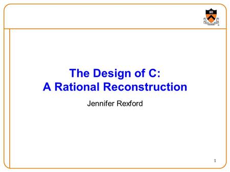 1 The Design of C: A Rational Reconstruction Jennifer Rexford.