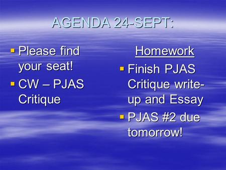 AGENDA 24-SEPT:  Please find your seat!  CW – PJAS Critique Homework  Finish PJAS Critique write- up and Essay  PJAS #2 due tomorrow!