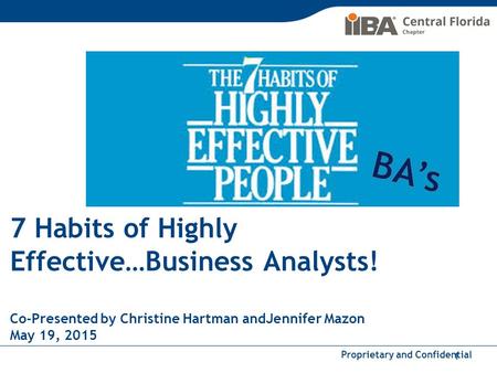 BA’s 7 Habits of Highly Effective…Business Analysts! Co-Presented by Christine Hartman andJennifer Mazon May 19, 2015.