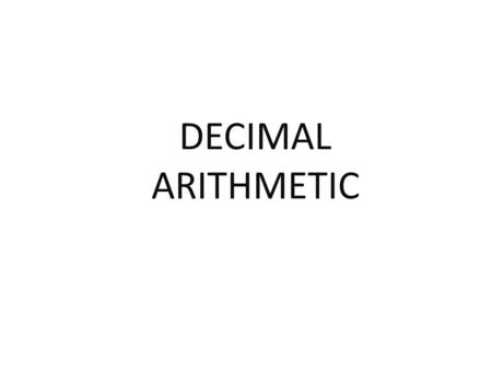 DECIMAL ARITHMETIC. Equivalent Additions You may be asked to do the following sum without a calculator 0.87 + 0.57 How ? As we shall see throughout this.
