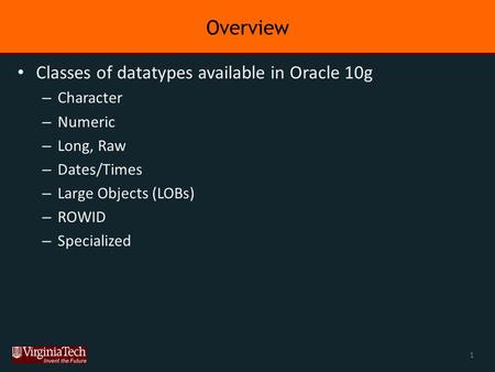 Overview Classes of datatypes available in Oracle 10g – Character – Numeric – Long, Raw – Dates/Times – Large Objects (LOBs) – ROWID – Specialized 1.