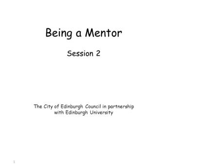 Being a Mentor Session 2 The City of Edinburgh Council in partnership with Edinburgh University 1.