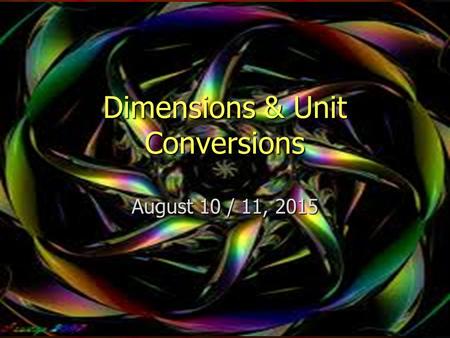Dimensions & Unit Conversions August 10 / 11, 2015.