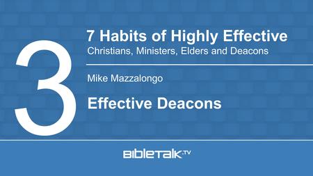 Mike Mazzalongo 7 Habits of Highly Effective Christians, Ministers, Elders and Deacons 3 Effective Deacons.