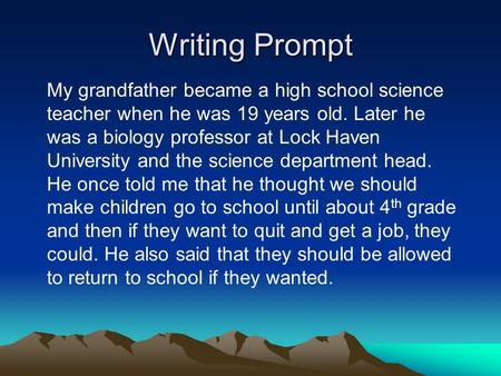 Writing Prompt My grandfather became a high school science teacher when he was 19 years old. Later he was a biology professor at Lock Haven University.