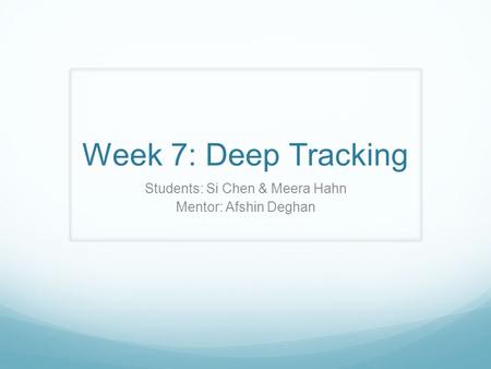 Week 7: Deep Tracking Students: Si Chen & Meera Hahn Mentor: Afshin Deghan.