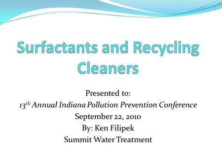 Presented to: 13 th Annual Indiana Pollution Prevention Conference September 22, 2010 By: Ken Filipek Summit Water Treatment.