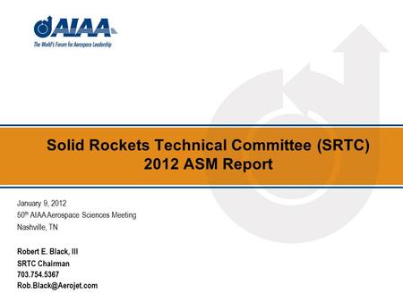 Solid Rockets Technical Committee (SRTC) 2012 ASM Report January 9, 2012 50 th AIAA Aerospace Sciences Meeting Nashville, TN Robert E. Black, III SRTC.
