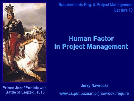 Human Factor in Project Management www.cs.put.poznan.pl/jnawrocki/require Requirements Eng. & Project Management Lecture 10 Jerzy Nawrocki Prince Jozef.