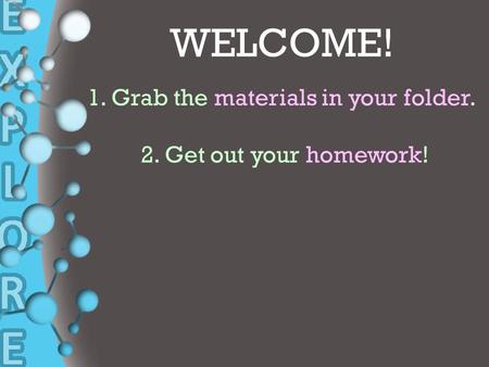 + WELCOME! 1. Grab the materials in your folder. 2. Get out your homework!