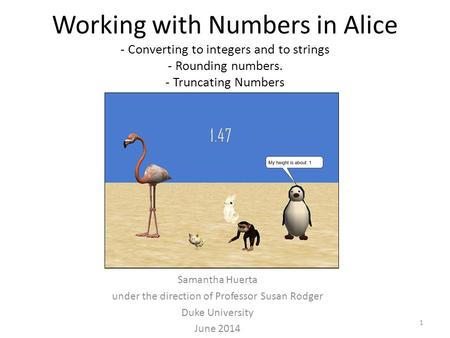 Working with Numbers in Alice - Converting to integers and to strings - Rounding numbers. - Truncating Numbers Samantha Huerta under the direction of Professor.