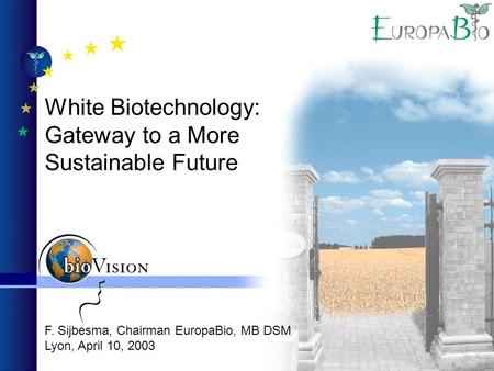 F. Sijbesma, Chairman EuropaBio, MB DSM Lyon, April 10, 2003 White Biotechnology: Gateway to a More Sustainable Future.