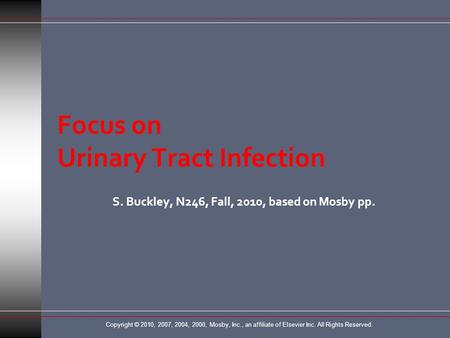 Copyright © 2010, 2007, 2004, 2000, Mosby, Inc., an affiliate of Elsevier Inc. All Rights Reserved. Focus on Urinary Tract Infection S. Buckley, N246,