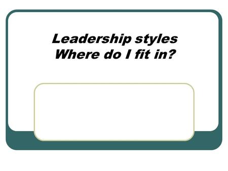 Leadership styles Where do I fit in?. A Leadership Story: A group of workers and their leaders are set a task of clearing a road through a dense jungle.