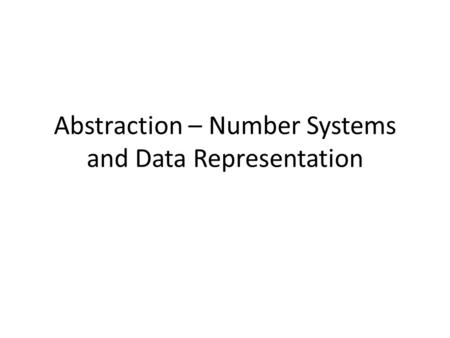 Abstraction – Number Systems and Data Representation.