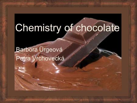 Chemistry of chocolate Barbora Ürgeová Petra Vrchovecká.