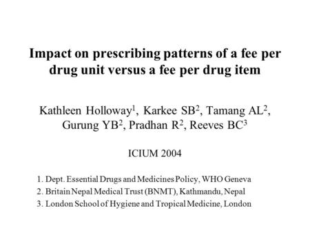 Impact on prescribing patterns of a fee per drug unit versus a fee per drug item Kathleen Holloway 1, Karkee SB 2, Tamang AL 2, Gurung YB 2, Pradhan R.