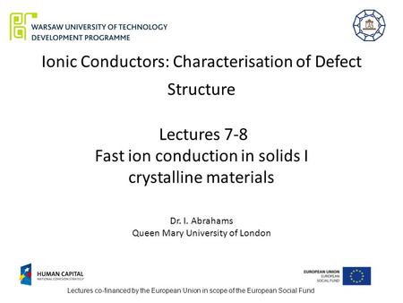 Ionic Conductors: Characterisation of Defect Structure Lectures 7-8 Fast ion conduction in solids I crystalline materials Dr. I. Abrahams Queen Mary.
