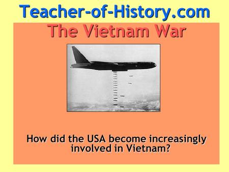 Teacher-of-History.com The Vietnam War How did the USA become increasingly involved in Vietnam?