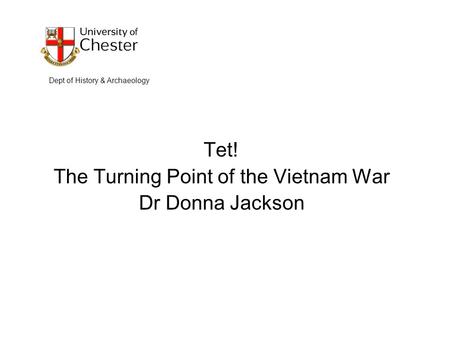 Tet! The Turning Point of the Vietnam War Dr Donna Jackson Dept of History & Archaeology.