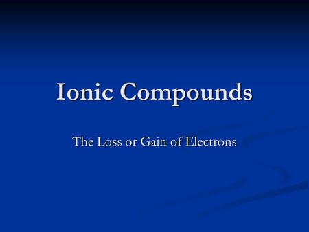 Ionic Compounds The Loss or Gain of Electrons. Stable Atoms We know that atoms that are stable have either: A filled outer energy level – eight electrons.