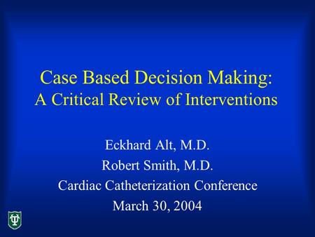 Case Based Decision Making: A Critical Review of Interventions Eckhard Alt, M.D. Robert Smith, M.D. Cardiac Catheterization Conference March 30, 2004.