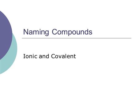 Naming Compounds Ionic and Covalent.