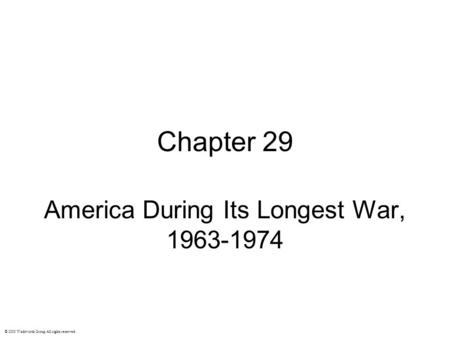 Chapter 29 America During Its Longest War, 1963-1974 © 2003 Wadsworth Group All rights reserved.