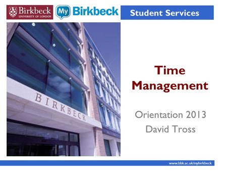 Time Management Student Services www.bbk.ac.uk/mybirkbeck Orientation 2013 David Tross.