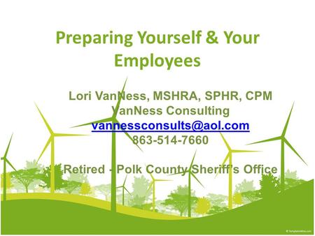 Preparing Yourself & Your Employees Lori VanNess, MSHRA, SPHR, CPM VanNess Consulting 863-514-7660 Retired - Polk County Sheriff’s.