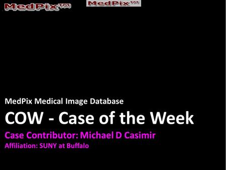 MedPix Medical Image Database COW - Case of the Week Case Contributor: Michael D Casimir Affiliation: SUNY at Buffalo.