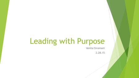 Leading with Purpose Venita Sivamani 2.28.15. Agenda  Participants will develop an understanding of purpose in the context of leadership  Participants.