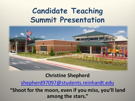 Candidate Teaching Summit Presentation Christine Shepherd “Shoot for the moon, even if you miss, you’ll land among.