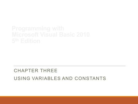 Programming with Microsoft Visual Basic 2010 5 th Edition CHAPTER THREE USING VARIABLES AND CONSTANTS.