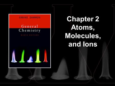 2 | 1 Chapter 2 Atoms, Molecules, and Ions. 2 | 2 Postulates of Dalton’s Atomic Theory All matter is composed of indivisible atoms. An atom is an extremely.