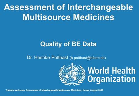 Assessment of Interchangeable Multisource Medicines Quality of BE Data Dr. Henrike Potthast Training workshop: Assessment of Interchangeable.