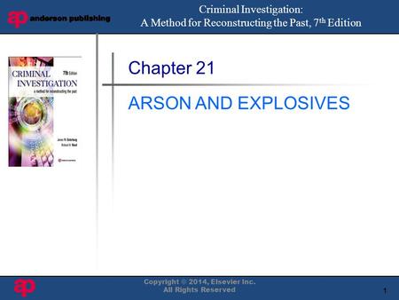 1 Book Cover Here Chapter 21 ARSON AND EXPLOSIVES Criminal Investigation: A Method for Reconstructing the Past, 7 th Edition Copyright © 2014, Elsevier.