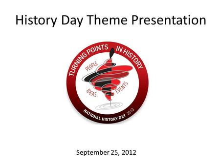 History Day Theme Presentation September 25, 2012.