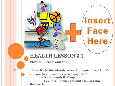 HEALTH LESSON 3.1 Physical Fitness and You “Exercise is absoulutely essential to good health. It’s a major key to an energetic, long life.” – Dr. Kenneth.