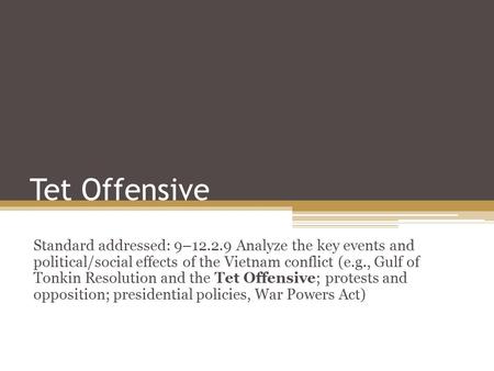 Tet Offensive Standard addressed: 9–12.2.9 Analyze the key events and political/social effects of the Vietnam conflict (e.g., Gulf of Tonkin Resolution.