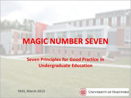 MAGIC NUMBER SEVEN Seven Principles for Good Practice in Undergraduate Education TASS, March 2013.