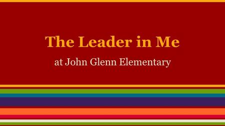 The Leader in Me at John Glenn Elementary. What is the Leader in Me? ★ The Leader in Me is a whole-school transformation model that acts like the operating.