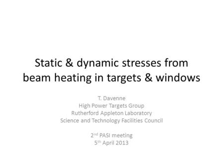 Static & dynamic stresses from beam heating in targets & windows T. Davenne High Power Targets Group Rutherford Appleton Laboratory Science and Technology.