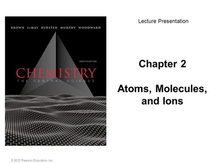 Chapter 2 Atoms, Molecules, and Ions Lecture Presentation © 2012 Pearson Education, Inc.