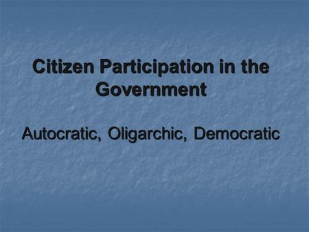 Citizen Participation in the Government Autocratic, Oligarchic, Democratic.