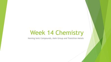 Week 14 Chemistry Naming Ionic Compounds, Main Group and Transition Metals.