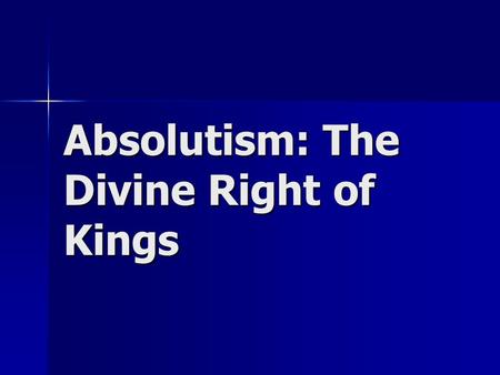 Absolutism: The Divine Right of Kings. Absolutism The theory that all power in a state rest in the hands of the King or Queen. The theory that all power.